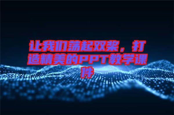 讓我們蕩起雙槳，打造精美的PPT教學(xué)課件