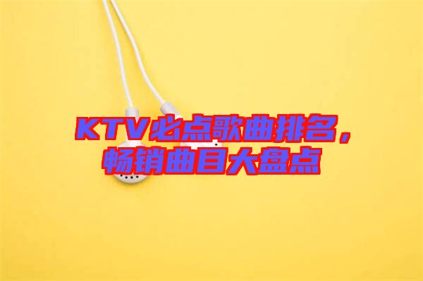 KTV必點歌曲排名，暢銷曲目大盤點