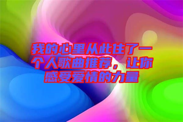 我的心里從此住了一個人歌曲推薦，讓你感受愛情的力量