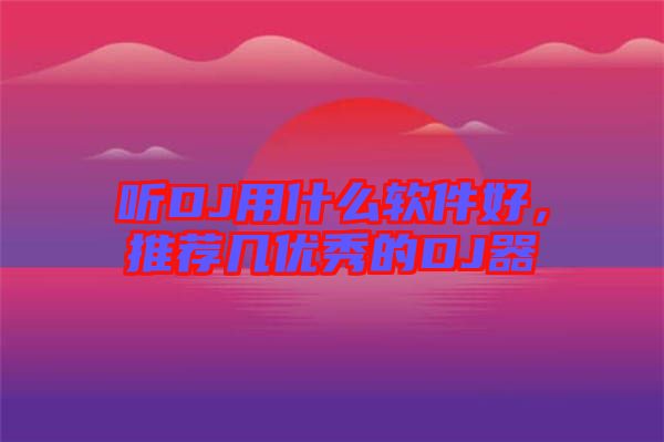 聽DJ用什么軟件好，推薦幾優(yōu)秀的DJ器