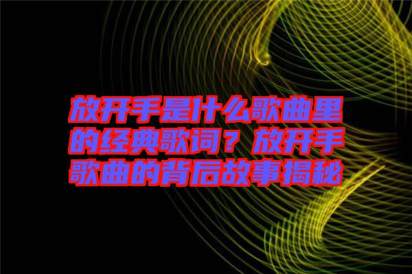 放開手是什么歌曲里的經(jīng)典歌詞？放開手歌曲的背后故事揭秘