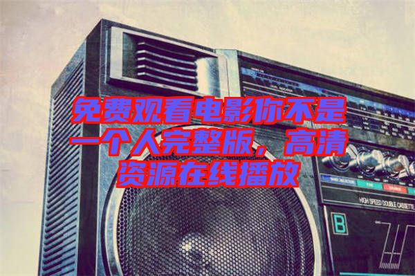 免費(fèi)觀看電影你不是一個(gè)人完整版，高清資源在線播放