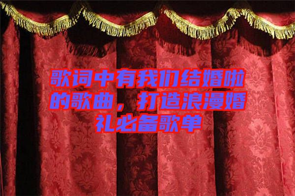 歌詞中有我們結(jié)婚啦的歌曲，打造浪漫婚禮必備歌單