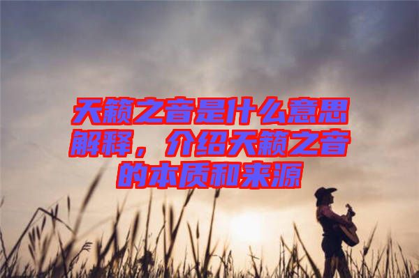 天籟之音是什么意思解釋，介紹天籟之音的本質(zhì)和來源