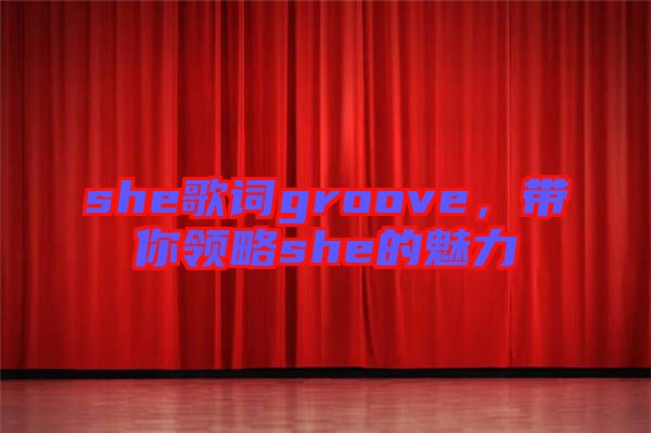 she歌詞groove，帶你領(lǐng)略she的魅力