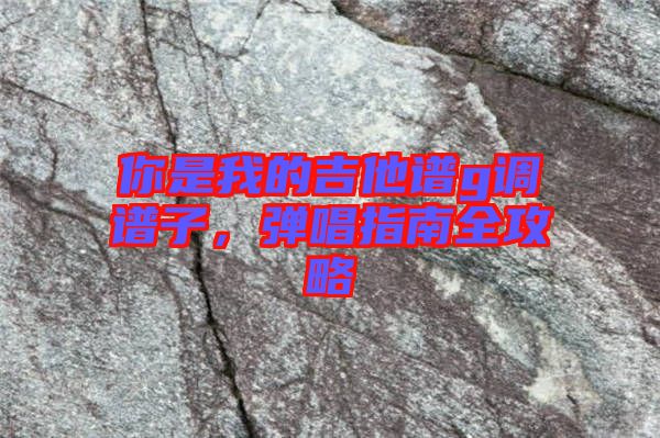 你是我的吉他譜g調(diào)譜子，彈唱指南全攻略