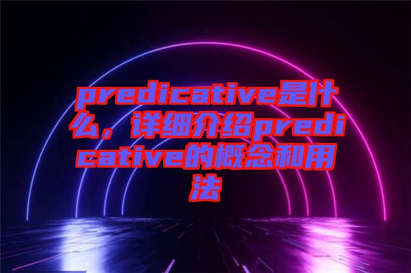 predicative是什么，詳細介紹predicative的概念和用法