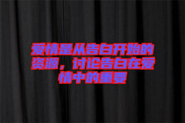 愛(ài)情是從告白開(kāi)始的資源，討論告白在愛(ài)情中的重要