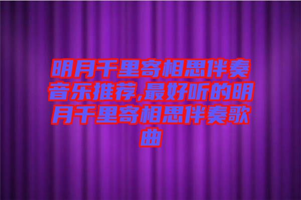 明月千里寄相思伴奏音樂(lè)推薦,最好聽(tīng)的明月千里寄相思伴奏歌曲