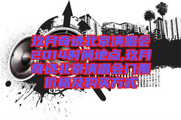 玖月奇跡北京演唱會2014時(shí)間地點(diǎn),玖月奇跡北京演唱會門票價(jià)格及購買方式