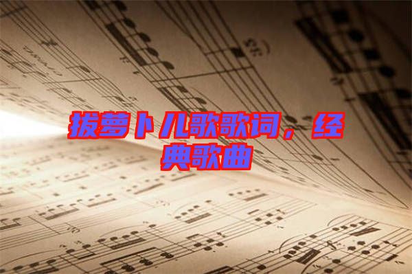 拔蘿卜兒歌歌詞，經(jīng)典歌曲