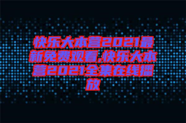 快樂大本營2021最新免費觀看,快樂大本營2021全集在線播放