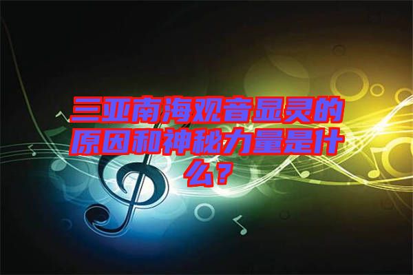 三亞南海觀音顯靈的原因和神秘力量是什么？