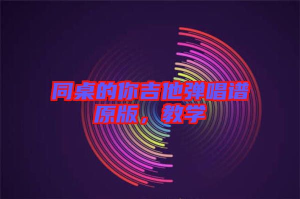 同桌的你吉他彈唱譜原版，教學(xué)