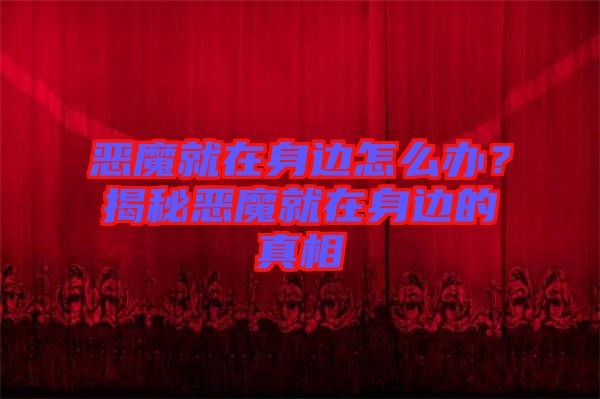 惡魔就在身邊怎么辦？揭秘惡魔就在身邊的真相