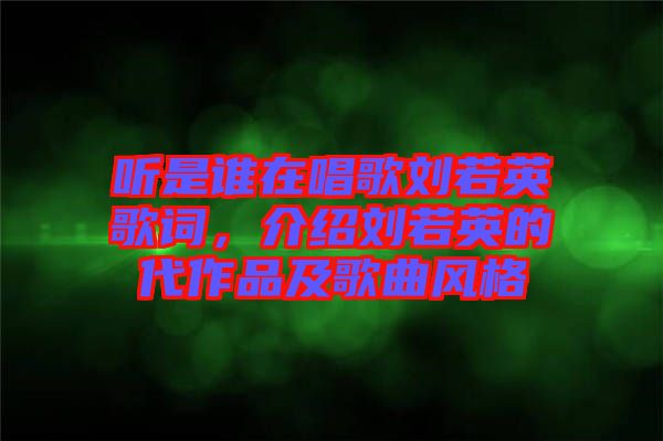 聽(tīng)是誰(shuí)在唱歌劉若英歌詞，介紹劉若英的代作品及歌曲風(fēng)格