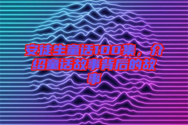 安徒生童話100集，介紹童話故事背后的故事