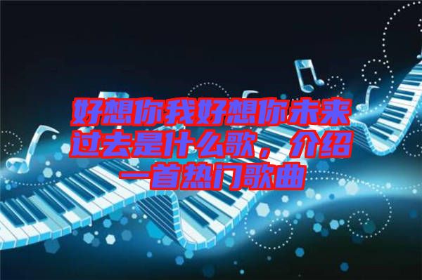 好想你我好想你未來(lái)過(guò)去是什么歌，介紹一首熱門歌曲