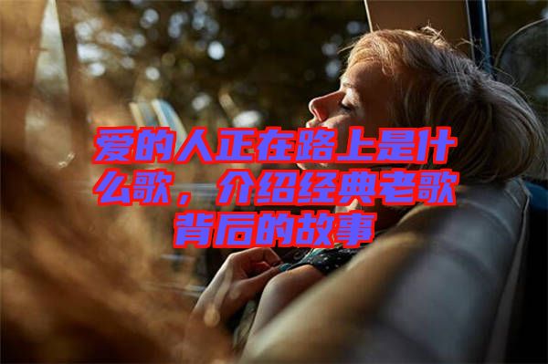 愛的人正在路上是什么歌，介紹經(jīng)典老歌背后的故事