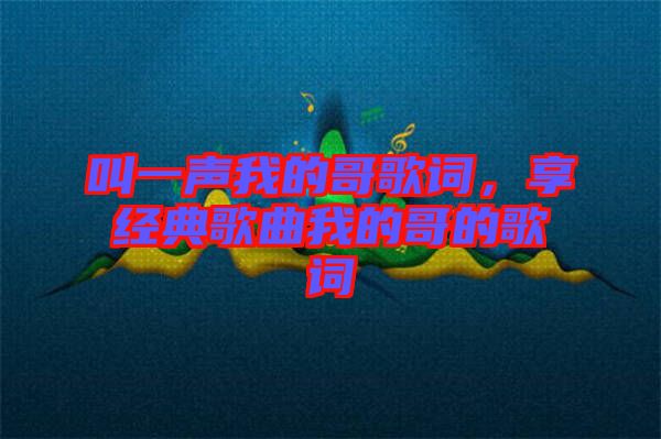 叫一聲我的哥歌詞，享經(jīng)典歌曲我的哥的歌詞