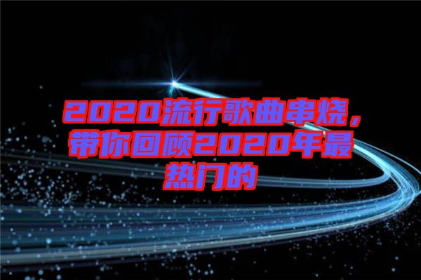 2020流行歌曲串燒，帶你回顧2020年最熱門的