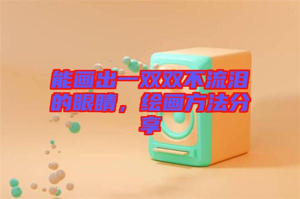 能畫(huà)出一雙雙不流淚的眼睛，繪畫(huà)方法分享