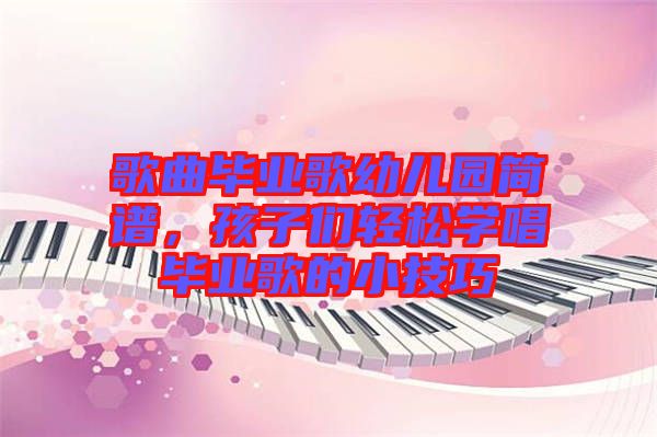 歌曲畢業(yè)歌幼兒園簡譜，孩子們輕松學(xué)唱畢業(yè)歌的小技巧