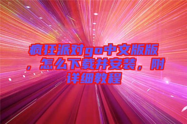 瘋狂派對go中文版版，怎么下載并安裝，附詳細(xì)教程