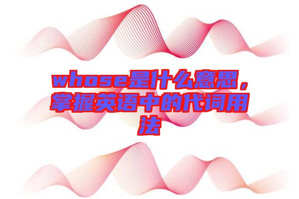 whose是什么意思，掌握英語中的代詞用法