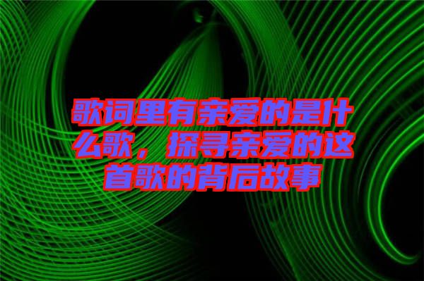 歌詞里有親愛的是什么歌，探尋親愛的這首歌的背后故事