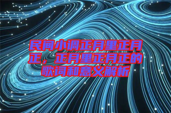 民間小調正月里正月正，正月里正月正的歌詞和意義解析