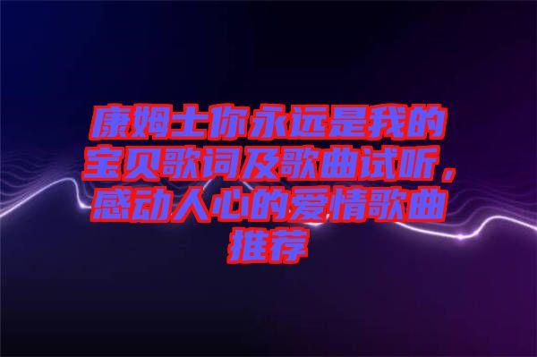 康姆士你永遠(yuǎn)是我的寶貝歌詞及歌曲試聽，感動(dòng)人心的愛情歌曲推薦