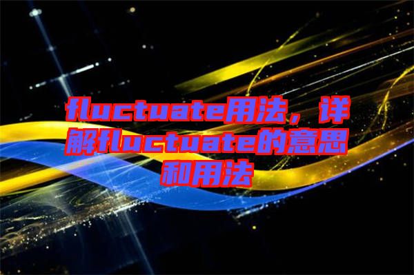 fluctuate用法，詳解fluctuate的意思和用法