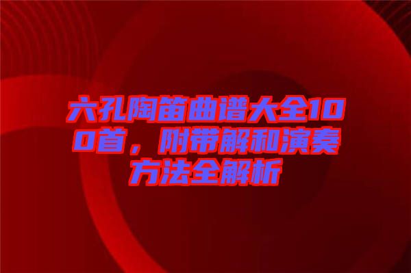 六孔陶笛曲譜大全100首，附帶解和演奏方法全解析