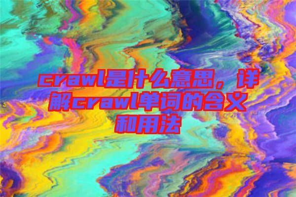 crawl是什么意思，詳解crawl單詞的含義和用法