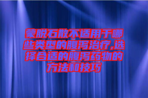 蒙脫石散不適用于哪些類(lèi)型的腹瀉治療,選擇合適的腹瀉藥物的方法和技巧