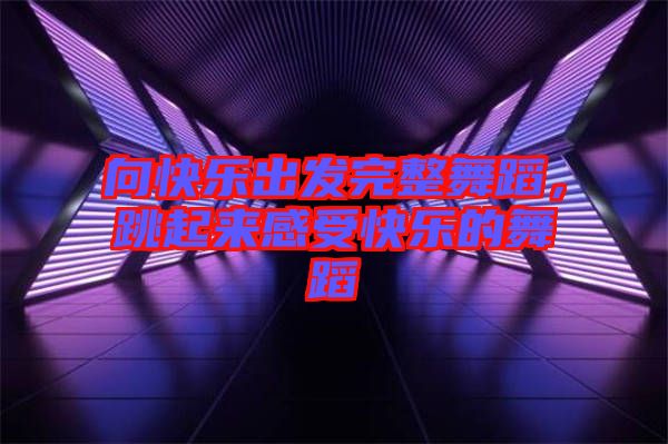 向快樂(lè)出發(fā)完整舞蹈，跳起來(lái)感受快樂(lè)的舞蹈