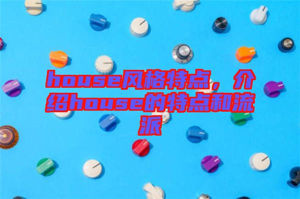 house風(fēng)格特點，介紹house的特點和流派