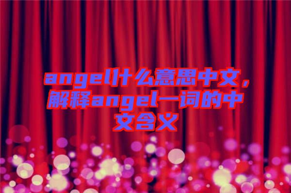 angel什么意思中文，解釋angel一詞的中文含義