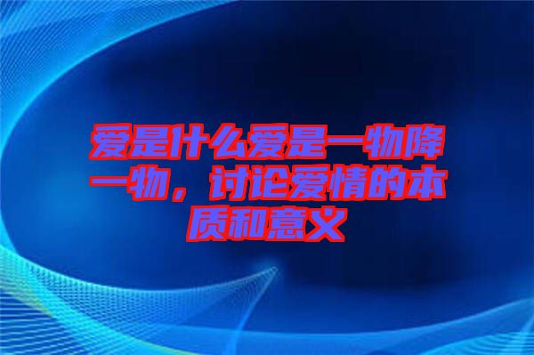 愛是什么愛是一物降一物，討論愛情的本質(zhì)和意義