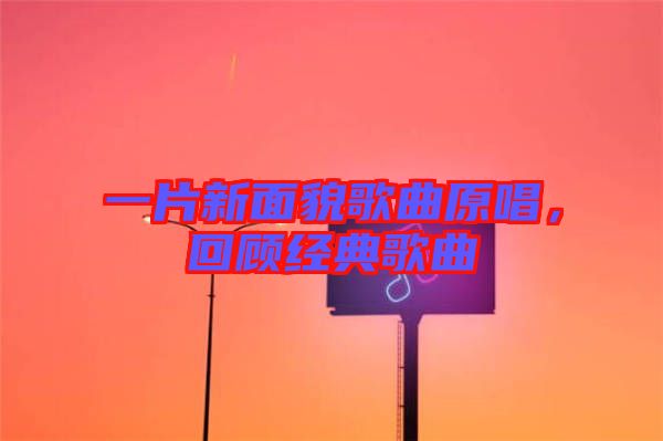 一片新面貌歌曲原唱，回顧經(jīng)典歌曲