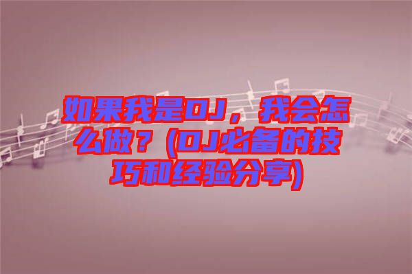 如果我是DJ，我會怎么做？(DJ必備的技巧和經(jīng)驗(yàn)分享)