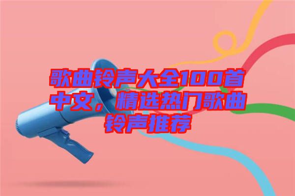 歌曲鈴聲大全100首中文，精選熱門(mén)歌曲鈴聲推薦