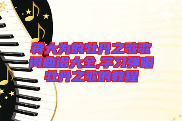 蔣大為的牡丹之歌歌詞曲譜大全,學習彈唱牡丹之歌的教程