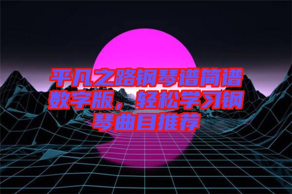 平凡之路鋼琴譜簡譜數字版，輕松學習鋼琴曲目推薦