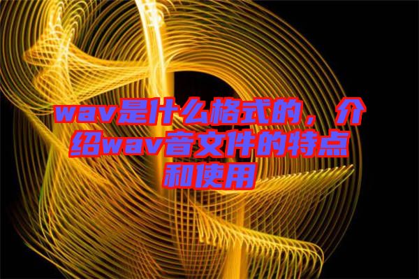 wav是什么格式的，介紹wav音文件的特點(diǎn)和使用