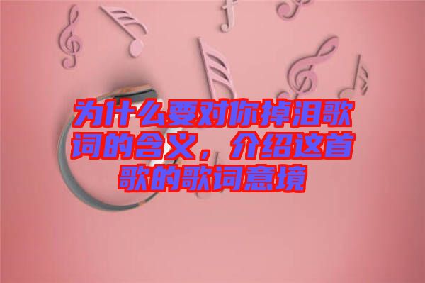 為什么要對你掉淚歌詞的含義，介紹這首歌的歌詞意境