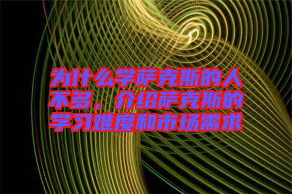 為什么學(xué)薩克斯的人不多，介紹薩克斯的學(xué)習(xí)難度和市場需求