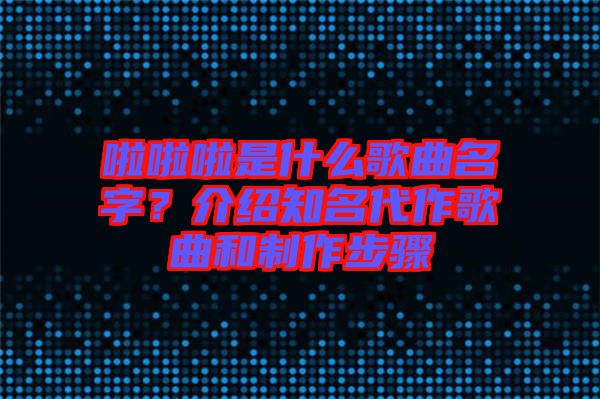 啦啦啦是什么歌曲名字？介紹知名代作歌曲和制作步驟