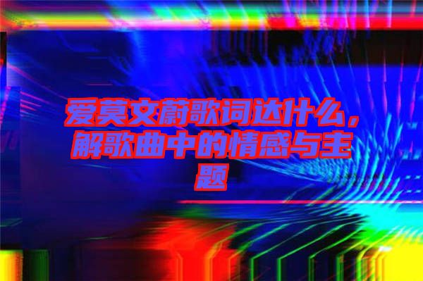 愛莫文蔚歌詞達什么，解歌曲中的情感與主題